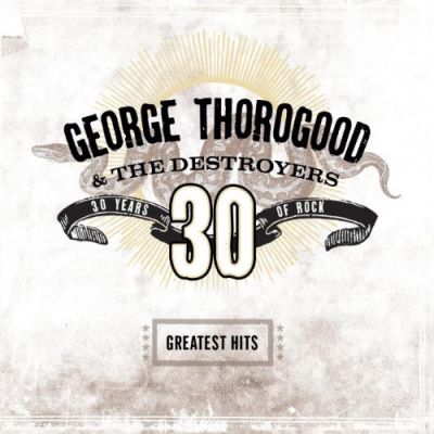 Greatest Hits: 30 Years Of Rock - George Thorogood & The Destroyers