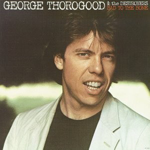 Bad To The Bone - George Thorogood & The Destroyers